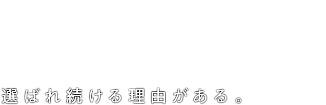 選ばれ続ける理由がある。